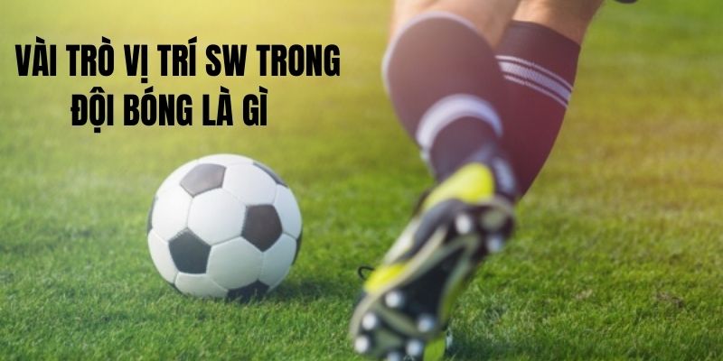 Vai trò đặc biệt vị trí SW trong bóng đá 